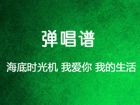 海底时光机《我爱你我的生活》吉他谱C调吉他弹唱谱