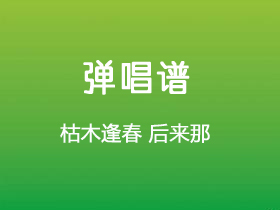 枯木逢春《后来那》吉他谱C调吉他弹唱谱