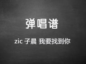 zic子晨《我要找到你》吉他谱C调吉他弹唱谱