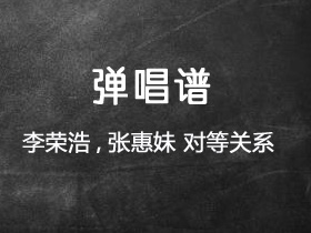 李荣浩,张惠妹《对等关系》吉他谱G调吉他弹唱谱
