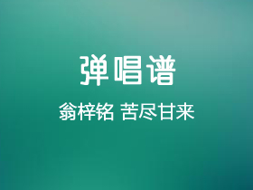 翁梓铭《苦尽甘来》吉他谱C调吉他弹唱谱