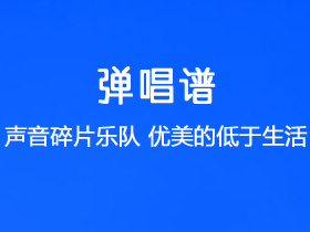 声音碎片乐队《优美的低于生活》吉他谱C调吉他弹唱谱